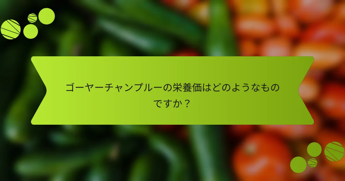 ゴーヤーチャンプルーの栄養価はどのようなものですか？