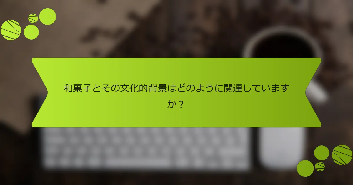 和菓子とその文化的背景はどのように関連していますか？