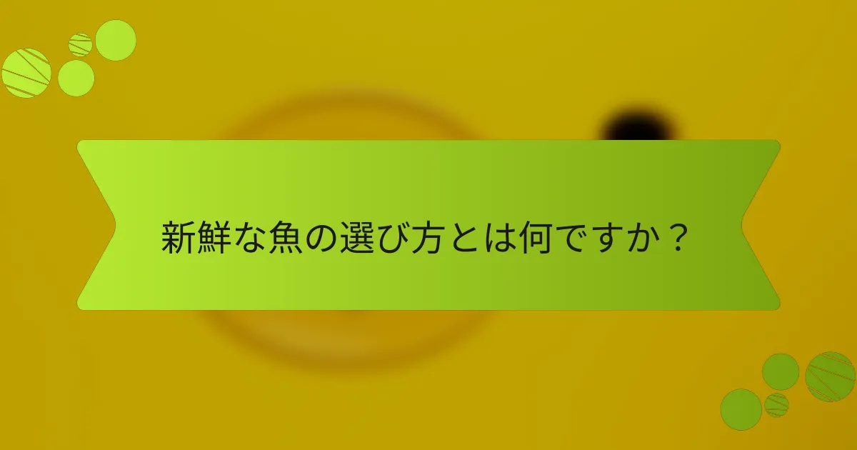 新鮮な魚の選び方とは何ですか？