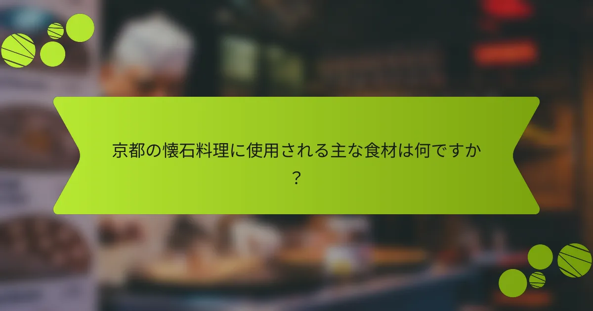 京都の懐石料理に使用される主な食材は何ですか？
