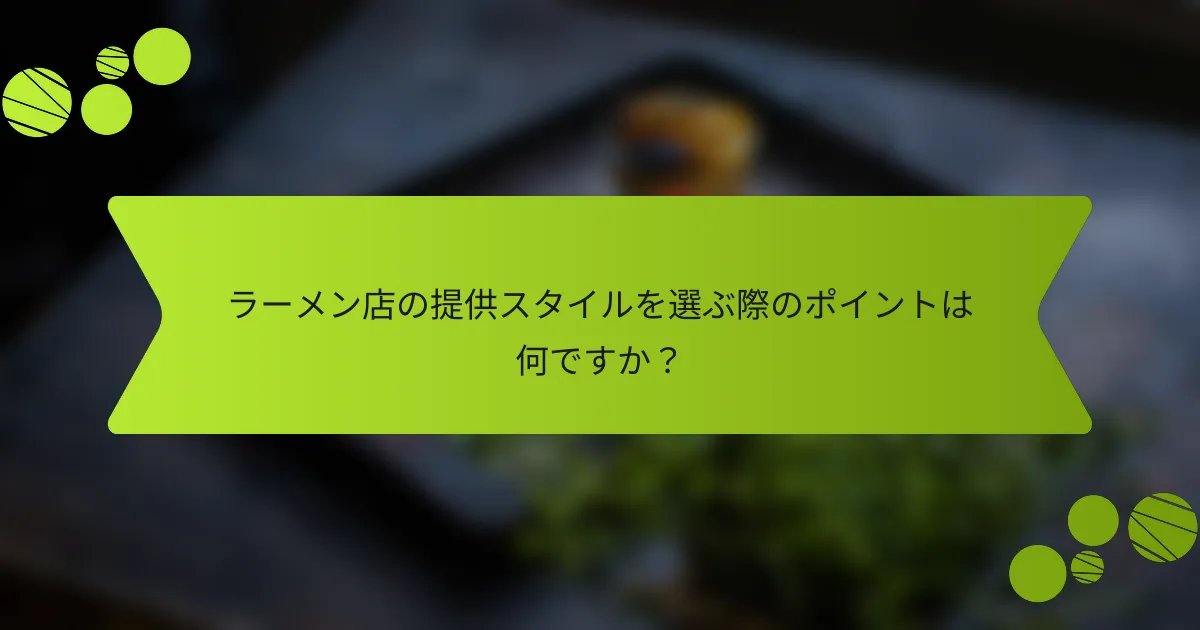 ラーメン店の提供スタイルを選ぶ際のポイントは何ですか？