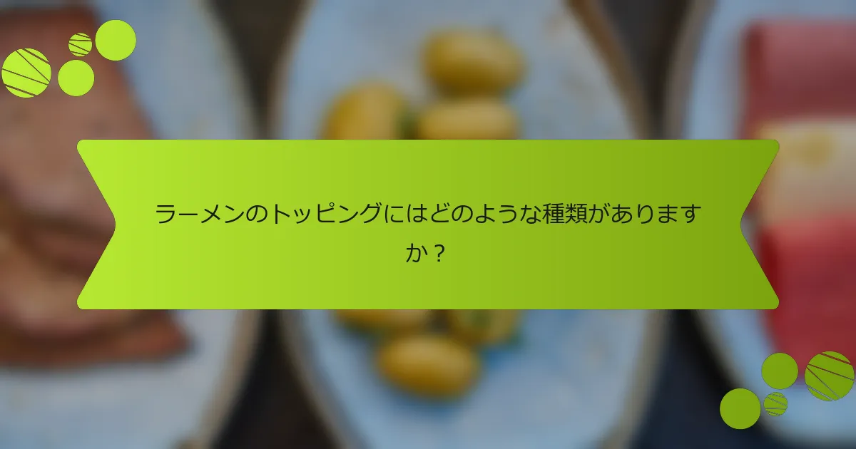 ラーメンのトッピングにはどのような種類がありますか？