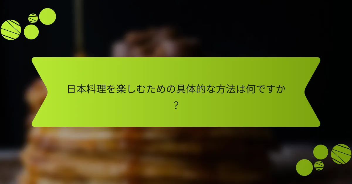日本料理を楽しむための具体的な方法は何ですか？