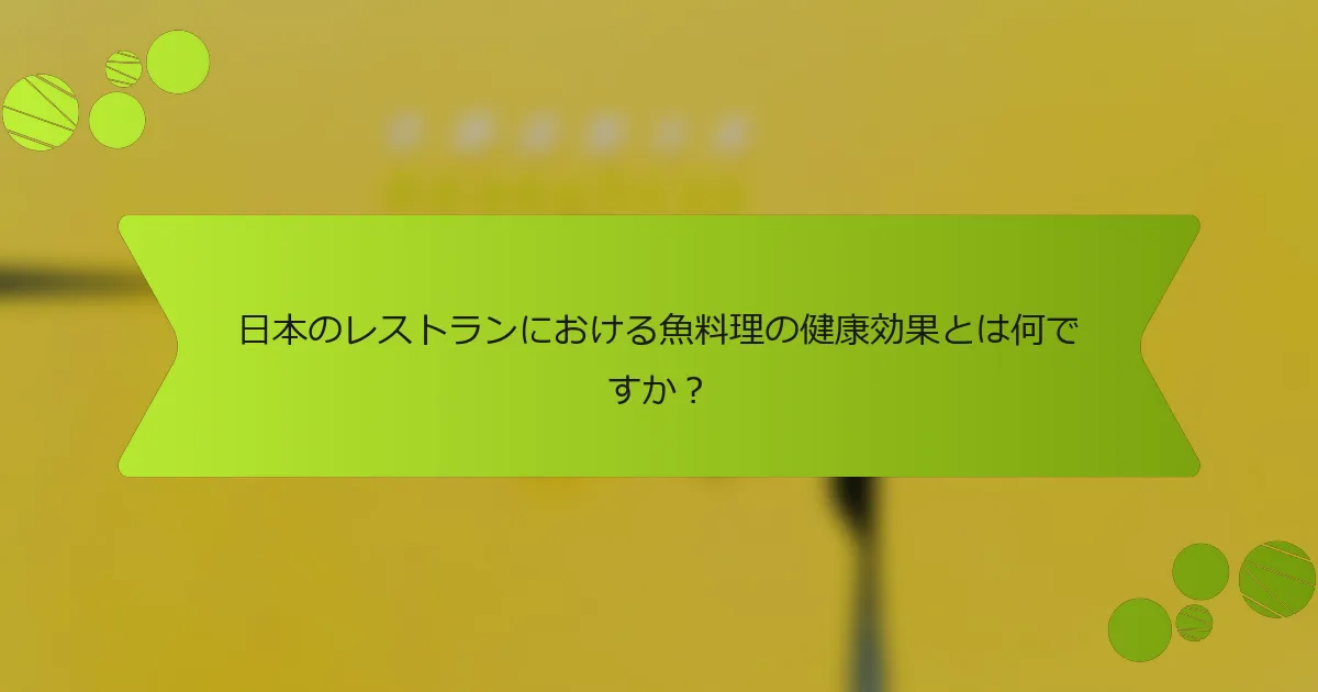 日本のレストランにおける魚料理の健康効果とは何ですか？