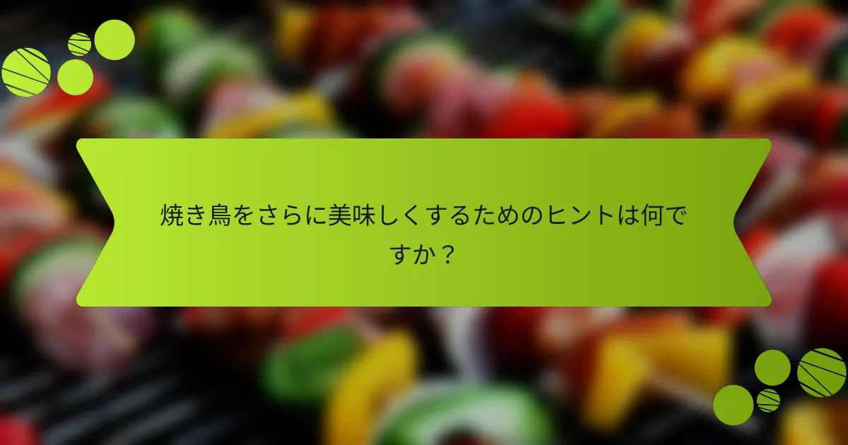 焼き鳥をさらに美味しくするためのヒントは何ですか？