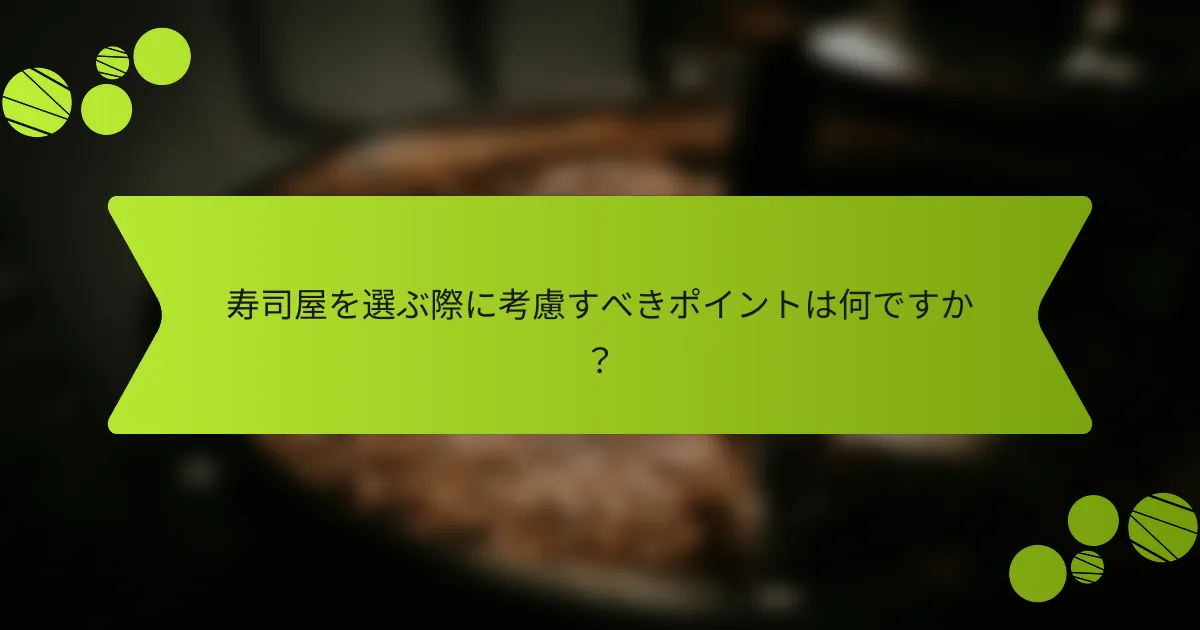 寿司屋を選ぶ際に考慮すべきポイントは何ですか？