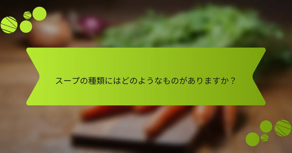 スープの種類にはどのようなものがありますか？