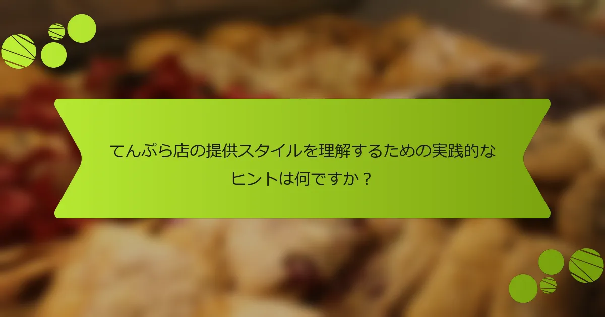 てんぷら店の提供スタイルを理解するための実践的なヒントは何ですか？