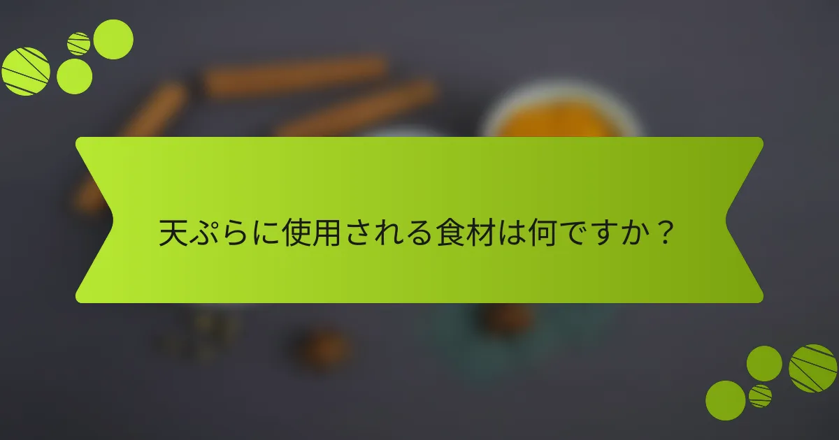 天ぷらに使用される食材は何ですか？