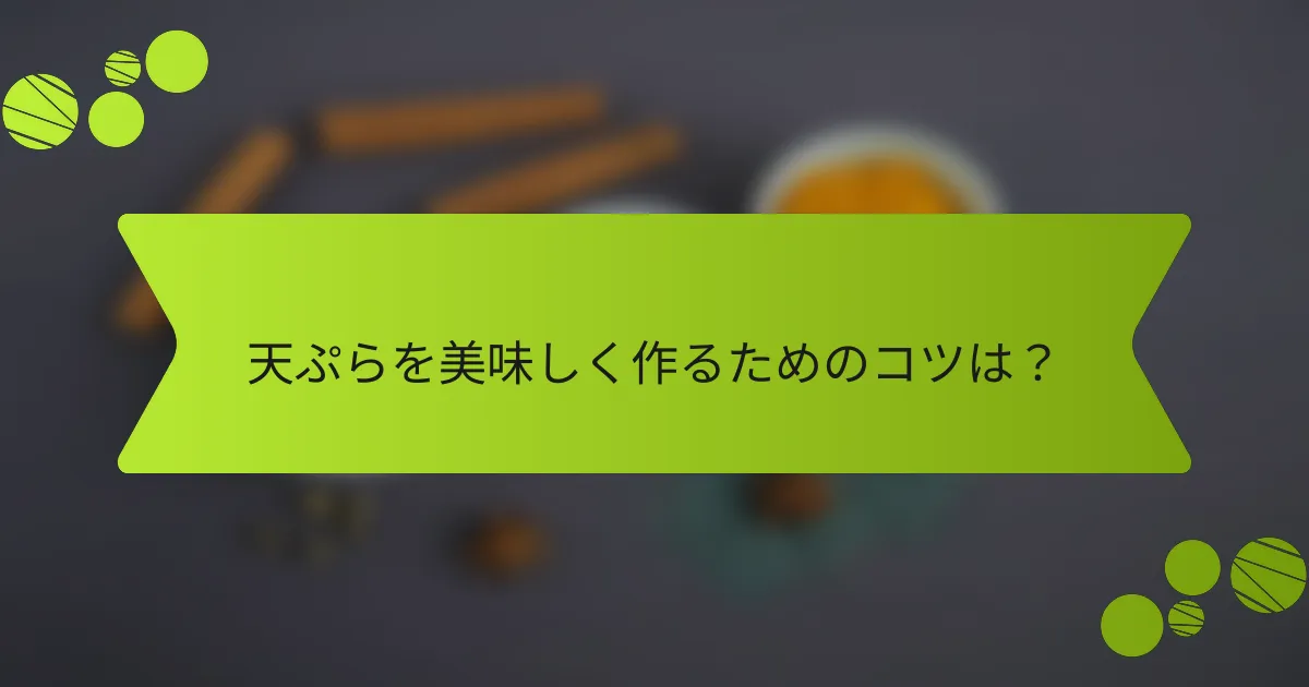 天ぷらを美味しく作るためのコツは？